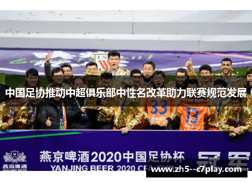 中国足协推动中超俱乐部中性名改革助力联赛规范发展