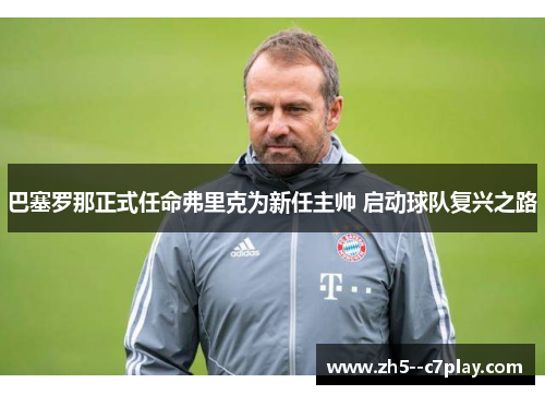 巴塞罗那正式任命弗里克为新任主帅 启动球队复兴之路