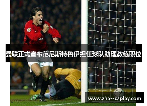 曼联正式宣布范尼斯特鲁伊担任球队助理教练职位