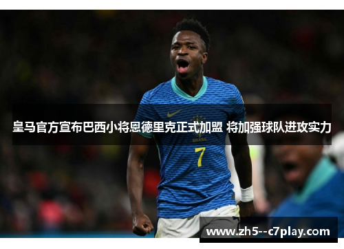 皇马官方宣布巴西小将恩德里克正式加盟 将加强球队进攻实力