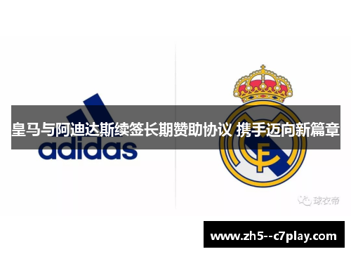 皇马与阿迪达斯续签长期赞助协议 携手迈向新篇章