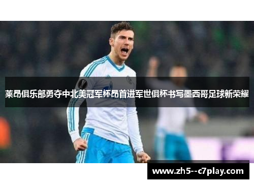 莱昂俱乐部勇夺中北美冠军杯昂首进军世俱杯书写墨西哥足球新荣耀 莱昂俱乐部勇夺中北美冠军杯昂首进军世俱杯书写墨西哥足球新荣耀
