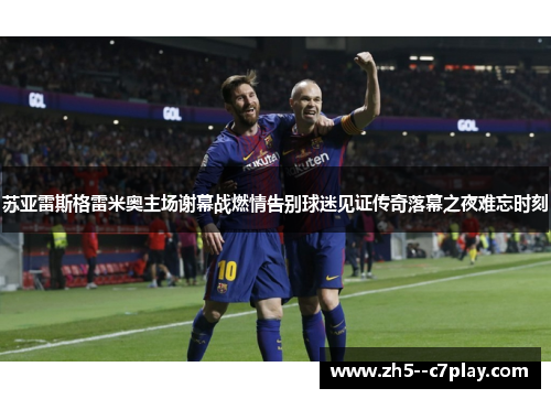 苏亚雷斯格雷米奥主场谢幕战燃情告别球迷见证传奇落幕之夜难忘时刻