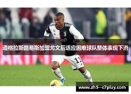 道格拉斯路易斯加盟尤文后适应困难球队整体表现下滑
