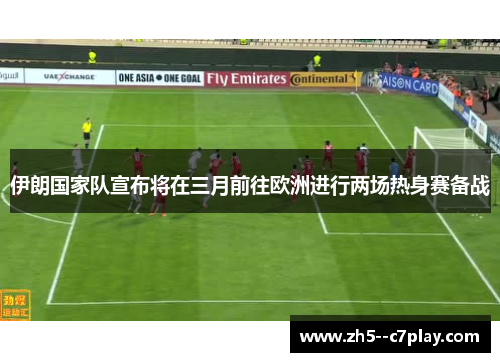 伊朗国家队宣布将在三月前往欧洲进行两场热身赛备战