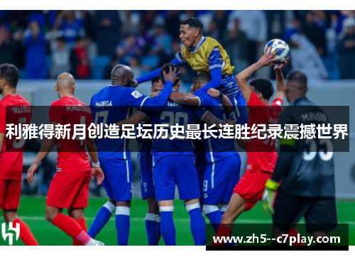 利雅得新月创造足坛历史最长连胜纪录震撼世界