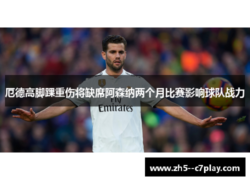 厄德高脚踝重伤将缺席阿森纳两个月比赛影响球队战力