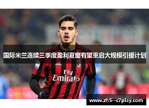 国际米兰连续三季度盈利夏窗有望重启大规模引援计划