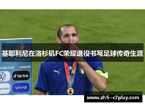 基耶利尼在洛杉矶FC荣耀退役书写足球传奇生涯