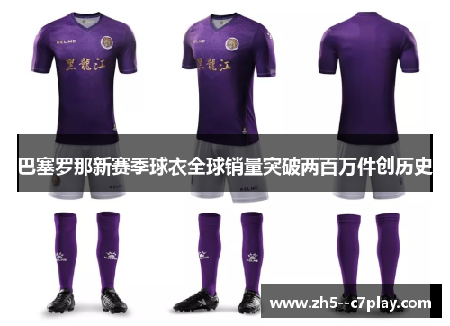 巴塞罗那新赛季球衣全球销量突破两百万件创历史