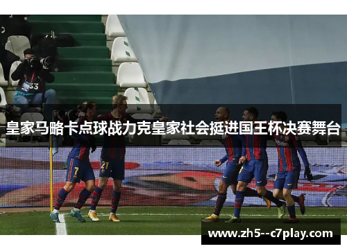 皇家马略卡点球战力克皇家社会挺进国王杯决赛舞台