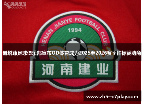 赫塔菲足球俱乐部宣布OD体育成为2025至2026赛季袖标赞助商
