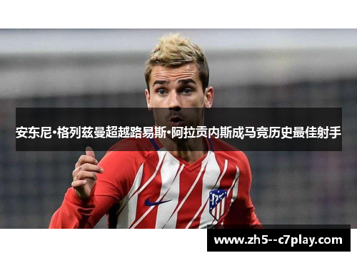 安东尼·格列兹曼超越路易斯·阿拉贡内斯成马竞历史最佳射手
