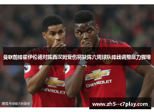 曼联前锋霍伊伦德对阵西汉姆受伤将缺阵六周球队锋线调整压力骤增 曼联前锋霍伊伦德对阵西汉姆受伤将缺阵六周球队锋线调整压力骤增