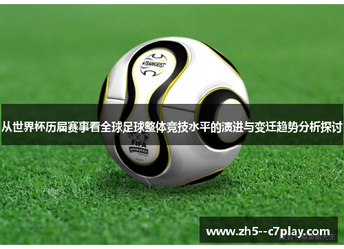 从世界杯历届赛事看全球足球整体竞技水平的演进与变迁趋势分析探讨