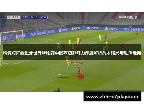 科曼对阵西班牙世界杯比赛中的攻防影响力深度解析战术格局与胜负走向