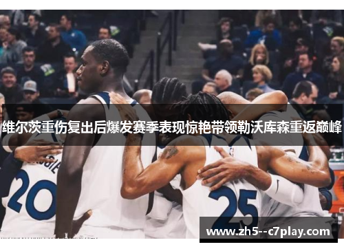 维尔茨重伤复出后爆发赛季表现惊艳带领勒沃库森重返巅峰