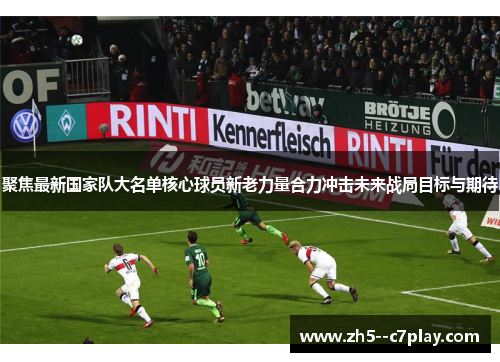 聚焦最新国家队大名单核心球员新老力量合力冲击未来战局目标与期待