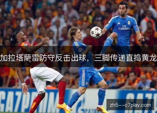 加拉塔萨雷防守反击出球,三脚传递直捣黄龙 加拉塔萨雷防守反击出球,三脚传递直捣黄龙